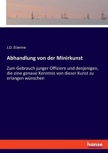 Cover image for Abhandlung von der Minirkunst: Zum Gebrauch junger Offiziere und denjenigen, die eine genaue Kenntnis von dieser Kunst zu erlangen wunschen