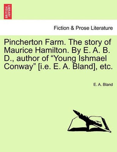 Cover image for Pincherton Farm. the Story of Maurice Hamilton. by E. A. B. D., Author of Young Ishmael Conway [I.E. E. A. Bland], Etc.