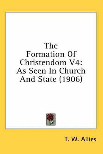 The Formation of Christendom V4: As Seen in Church and State (1906)