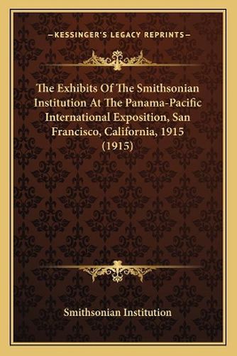 Cover image for The Exhibits of the Smithsonian Institution at the Panama-Pacific International Exposition, San Francisco, California, 1915 (1915)