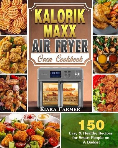 Cover image for Kalorik Maxx Air Fryer Oven Cookbook: 150 Easy & Healthy Recipes for Smart People on A Budget