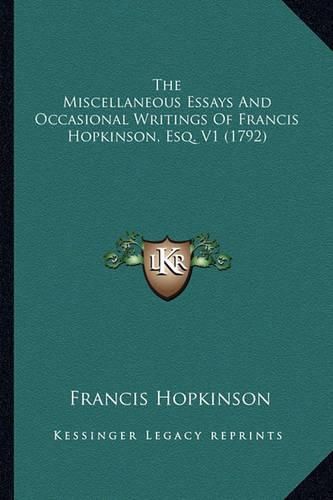 Cover image for The Miscellaneous Essays and Occasional Writings of Francis the Miscellaneous Essays and Occasional Writings of Francis Hopkinson, Esq. V1 (1792) Hopkinson, Esq. V1 (1792)