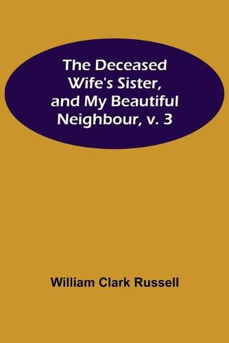 Cover image for The Deceased Wife's Sister, and My Beautiful Neighbour, v. 3