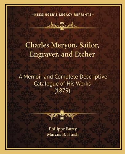 Charles Meryon, Sailor, Engraver, and Etcher: A Memoir and Complete Descriptive Catalogue of His Works (1879)