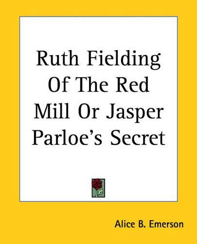 Cover image for Ruth Fielding Of The Red Mill Or Jasper Parloe's Secret