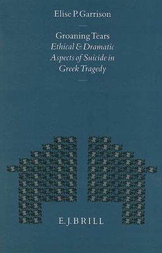 Cover image for Groaning Tears: Ethical and Dramatic Aspects of Suicide in Greek Tragedy