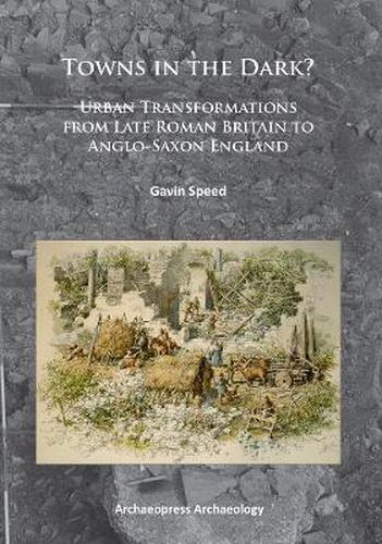 Cover image for Towns in the Dark: Urban Transformations from Late Roman Britain to Anglo-Saxon England