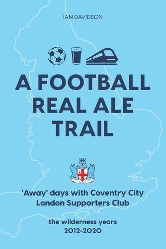 Cover image for A Football Real Ale Trail: 'Away' days with Coventry City London Supporters Club in the wilderness years 2012-2020