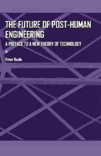 Cover image for The Future of Post-Human Engineering: A Preface to a New Theory of Technology