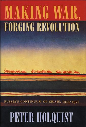 Cover image for Making War, Forging Revolution: Russia's Continuum of Crisis, 1914-1921