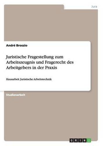 Cover image for Juristische Fragestellung zum Arbeitszeugnis und Fragerecht des Arbeitgebers in der Praxis: Hausarbeit Juristische Arbeitstechnik