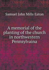 Cover image for A memorial of the planting of the church in northwestern Pennsylvaina