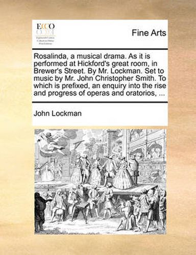 Cover image for Rosalinda, a Musical Drama. as It Is Performed at Hickford's Great Room, in Brewer's Street. by Mr. Lockman. Set to Music by Mr. John Christopher Smith. to Which Is Prefixed, an Enquiry Into the Rise and Progress of Operas and Oratorios, ...