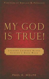 Cover image for My God is True!: Lessons Learned Along Cancer's Dark Road