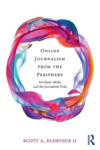 Cover image for Online Journalism from the Periphery: Interloper Media and the Journalistic Field