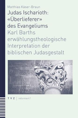 Cover image for Judas Ischarioth: Uberlieferer Des Evangeliums: Karl Barths Erwahlungstheologische Interpretation Der Biblischen Judasgestalt