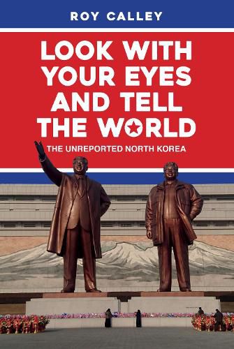 Cover image for Look with your Eyes and Tell the World: The Unreported North Korea