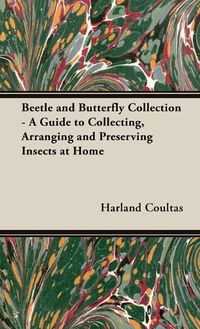 Cover image for Beetle and Butterfly Collection - A Guide to Collecting, Arranging and Preserving Insects at Home