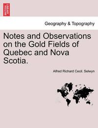 Cover image for Notes and Observations on the Gold Fields of Quebec and Nova Scotia.