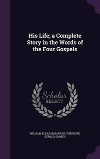 Cover image for His Life; A Complete Story in the Words of the Four Gospels