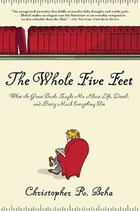 Cover image for The Whole Five Feet: What the Great Books Taught Me About Life, Death, and Pretty Much Everthing Else