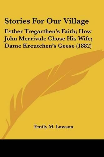 Cover image for Stories for Our Village: Esther Tregarthen's Faith; How John Merrivale Chose His Wife; Dame Kreutchen's Geese (1882)