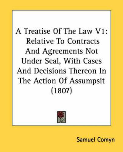 Cover image for A Treatise of the Law V1: Relative to Contracts and Agreements Not Under Seal, with Cases and Decisions Thereon in the Action of Assumpsit (1807)