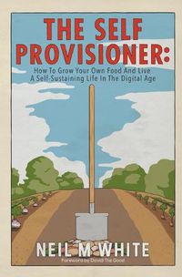 Cover image for The Self Provisioner: How to Grow Your Own Food and Live a More Sustainable Life in the Digital Age