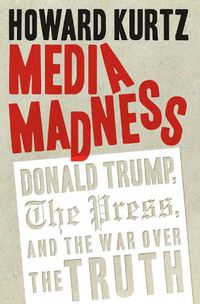 Cover image for Media Madness: Donald Trump, the Press, and the War over the Truth