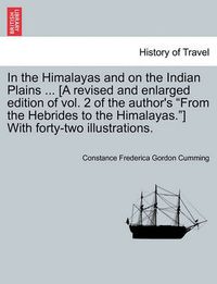 Cover image for In the Himalayas and on the Indian Plains ... [A revised and enlarged edition of vol. 2 of the author's From the Hebrides to the Himalayas.] With forty-two illustrations.