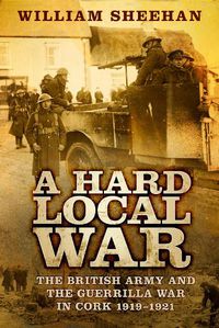 Cover image for A Hard Local War: The British Army and the Guerrilla War in Cork 1919-1921