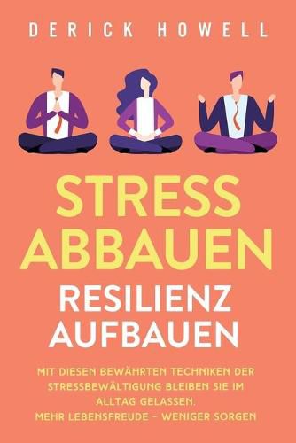 Cover image for Stress abbauen - Resilienz aufbauen: Mit diesen bewahrten Techniken der Stressbewaltigung bleiben Sie im Alltag gelassen. Mehr Lebensfreude - weniger Sorgen