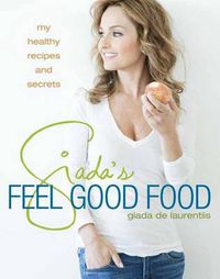 Cover image for Giada's Feel Good Food: My Healthy Recipes and Secrets: A Cookbook
