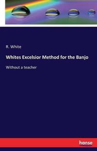Cover image for Whites Excelsior Method for the Banjo: Without a teacher