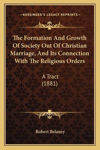 The Formation and Growth of Society Out of Christian Marriage, and Its Connection with the Religious Orders: A Tract (1881)