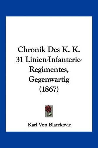 Cover image for Chronik Des K. K. 31 Linien-Infanterie-Regimentes, Gegenwartig (1867)