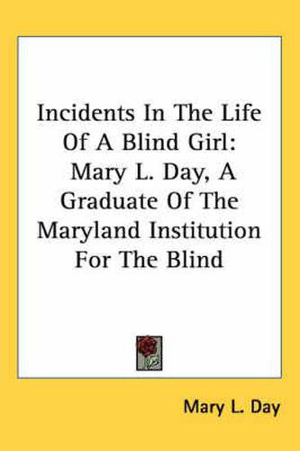 Cover image for Incidents in the Life of a Blind Girl: Mary L. Day, a Graduate of the Maryland Institution for the Blind