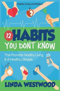 Cover image for Healthy Living (2nd Edition): 12 Habits You DON'T KNOW That Promote Healthy Living & A Healthy Lifestyle!