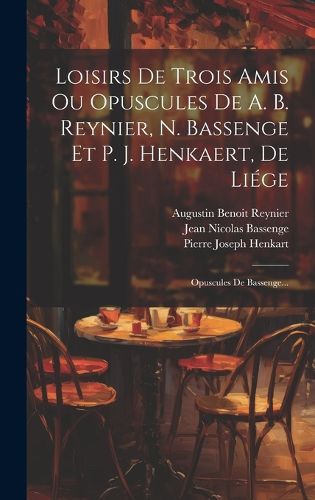 Cover image for Loisirs De Trois Amis Ou Opuscules De A. B. Reynier, N. Bassenge Et P. J. Henkaert, De Liege