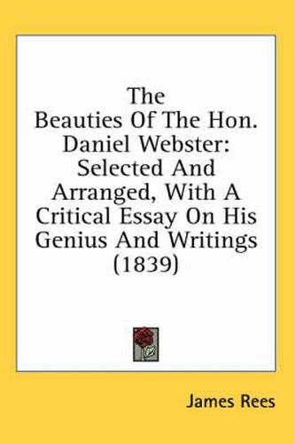 The Beauties of the Hon. Daniel Webster: Selected and Arranged, with a Critical Essay on His Genius and Writings (1839)