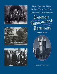 Cover image for Light, Freedom, Truth, Be Ever These Our Own: A Pictorial History of Gammon Theological Seminary, 1883-2020