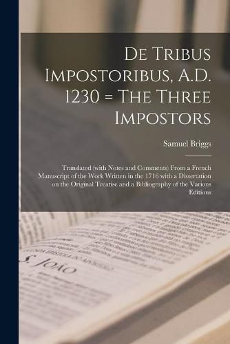 Cover image for De Tribus Impostoribus, A.D. 1230 = The Three Impostors: Translated (with Notes and Comments) From a French Manuscript of the Work Written in the 1716 With a Dissertation on the Original Treatise and a Bibliography of the Various Editions