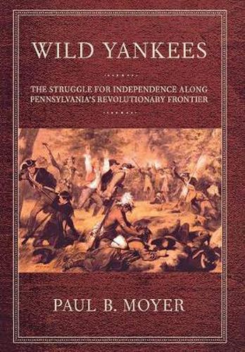 Cover image for Wild Yankees: The Struggle for Independence Along Pennsylvania's Revolutionary Frontier