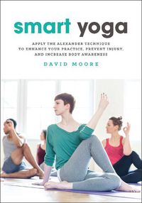 Cover image for Smart Yoga: Apply the Alexander Technique to Enhance Your Practice, Prevent Injury, and Increase Body Awareness