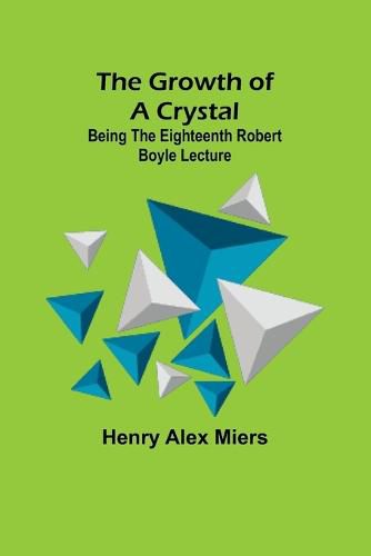 Cover image for The Growth of a Crystal; Being the eighteenth Robert Boyle lecture