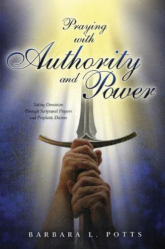 Cover image for Praying with Authority and Power: Taking Dominion Through Scriptural Prayers and Prophetic Decrees