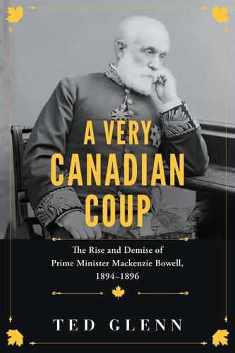 Cover image for A Very Canadian Coup: The Rise and Demise of Prime Minister MacKenzie Bowell, 1894-96