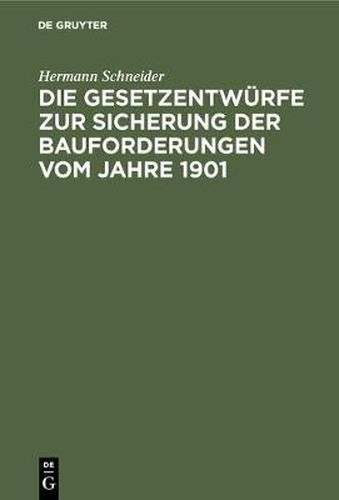 Die Gesetzentwurfe Zur Sicherung Der Bauforderungen Vom Jahre 1901: Vorschlage Z. Abanderung U. Gegenentwurf