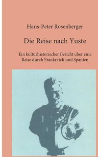 Cover image for Die Reise nach Yuste: Ein kulturhistorischer Bericht uber eine Reise durch Frankreich und Spanien