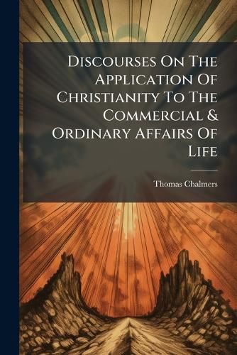 Cover image for Discourses on the Application of Christianity to the Commercial & Ordinary Affairs of Life